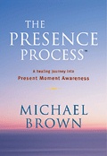 THE PRESENCE PROCESS - A Healing Journey into Present Moment Awareness by Michael Brown